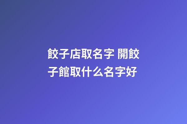 餃子店取名字 開餃子館取什么名字好-第1張-店鋪起名-玄機派